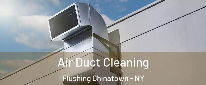 Air Duct Cleaning Flushing Chinatown - NY