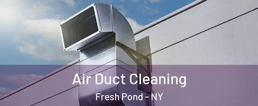 Air Duct Cleaning Fresh Pond - NY