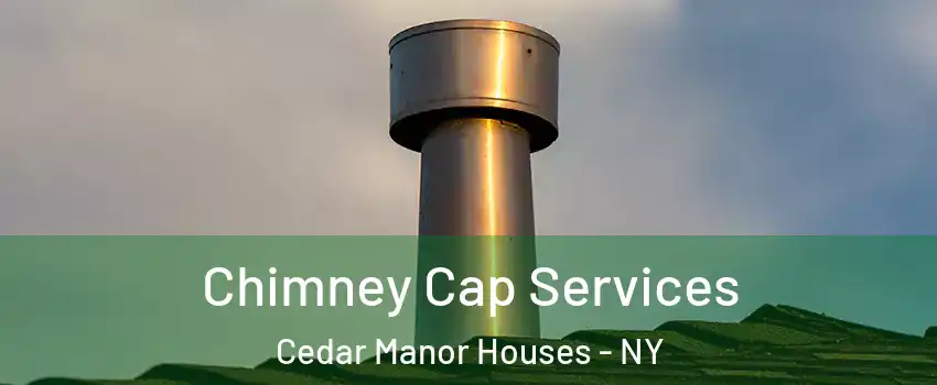 Chimney Cap Services Cedar Manor Houses - NY