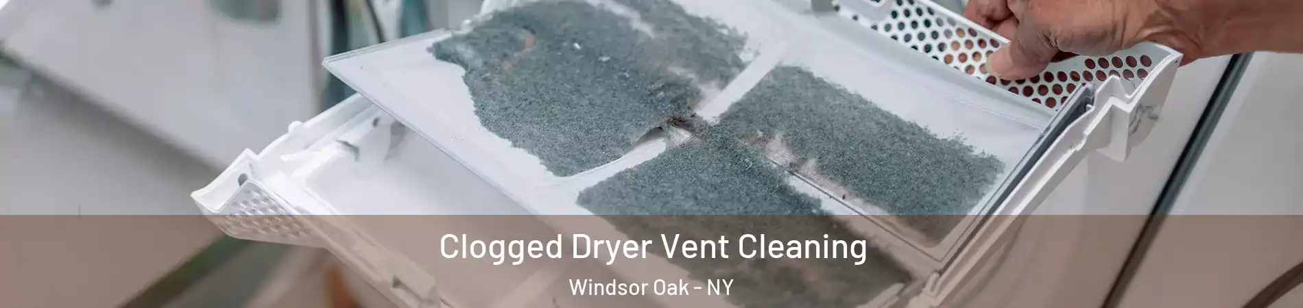 Clogged Dryer Vent Cleaning Windsor Oak - NY