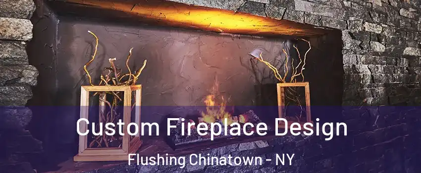 Custom Fireplace Design Flushing Chinatown - NY