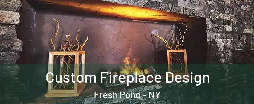 Custom Fireplace Design Fresh Pond - NY