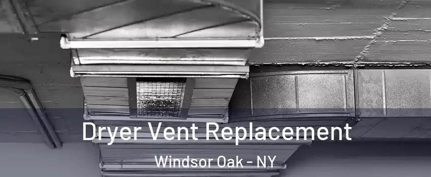 Dryer Vent Replacement Windsor Oak - NY