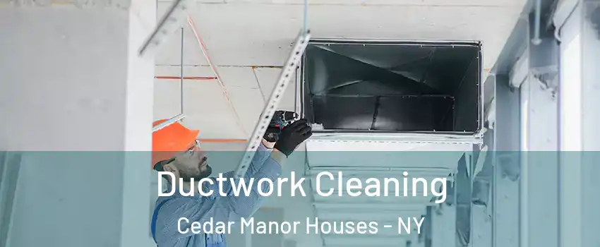 Ductwork Cleaning Cedar Manor Houses - NY