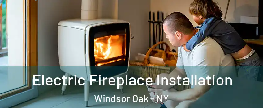 Electric Fireplace Installation Windsor Oak - NY