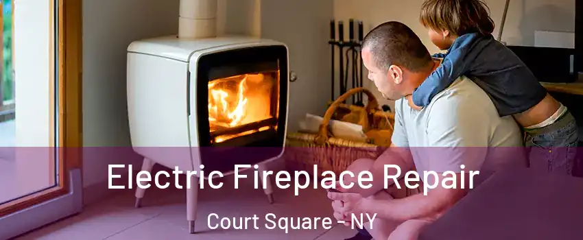 Electric Fireplace Repair Court Square - NY