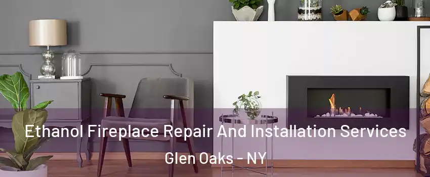 Ethanol Fireplace Repair And Installation Services Glen Oaks - NY