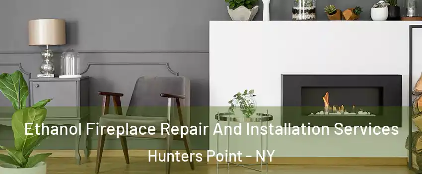 Ethanol Fireplace Repair And Installation Services Hunters Point - NY