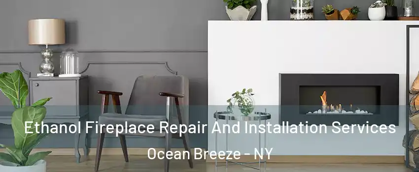 Ethanol Fireplace Repair And Installation Services Ocean Breeze - NY