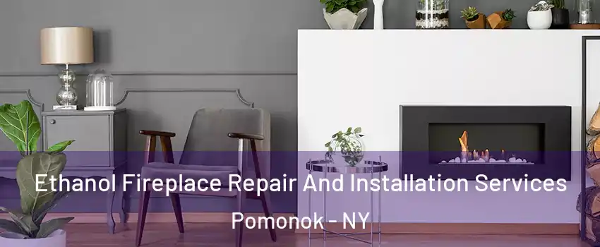 Ethanol Fireplace Repair And Installation Services Pomonok - NY