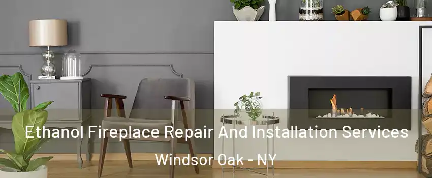 Ethanol Fireplace Repair And Installation Services Windsor Oak - NY