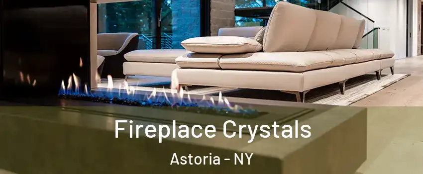 Fireplace Crystals Astoria - NY