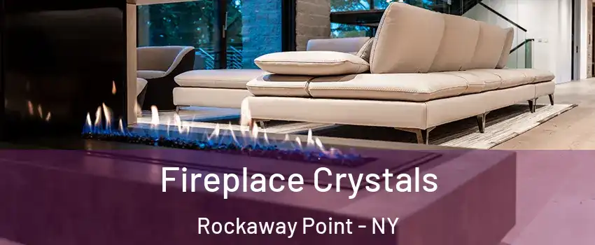 Fireplace Crystals Rockaway Point - NY