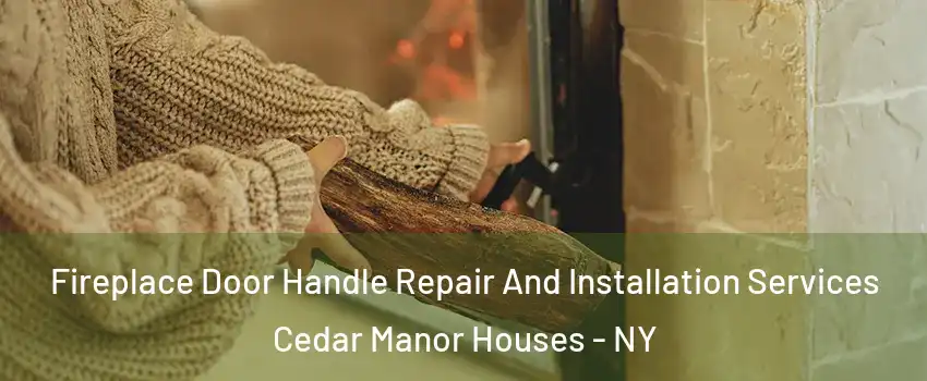 Fireplace Door Handle Repair And Installation Services Cedar Manor Houses - NY