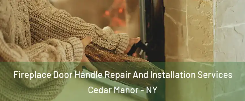 Fireplace Door Handle Repair And Installation Services Cedar Manor - NY