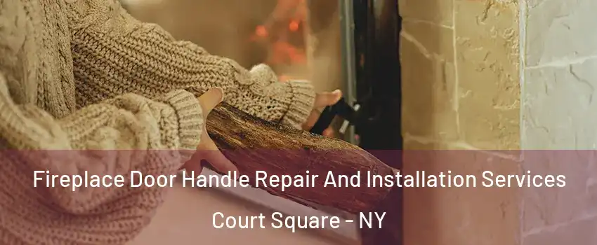 Fireplace Door Handle Repair And Installation Services Court Square - NY