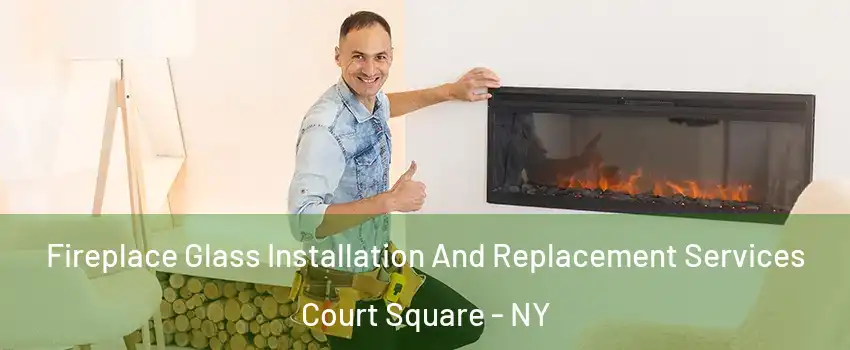 Fireplace Glass Installation And Replacement Services Court Square - NY