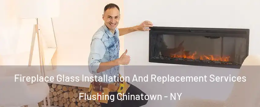 Fireplace Glass Installation And Replacement Services Flushing Chinatown - NY