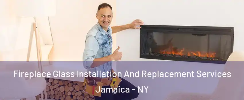 Fireplace Glass Installation And Replacement Services Jamaica - NY