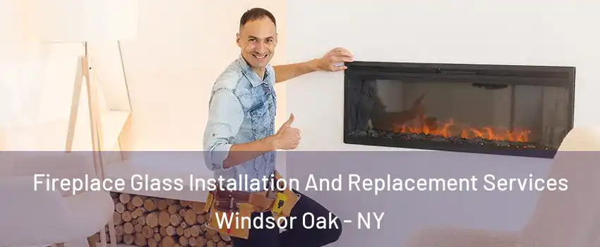 Fireplace Glass Installation And Replacement Services Windsor Oak - NY
