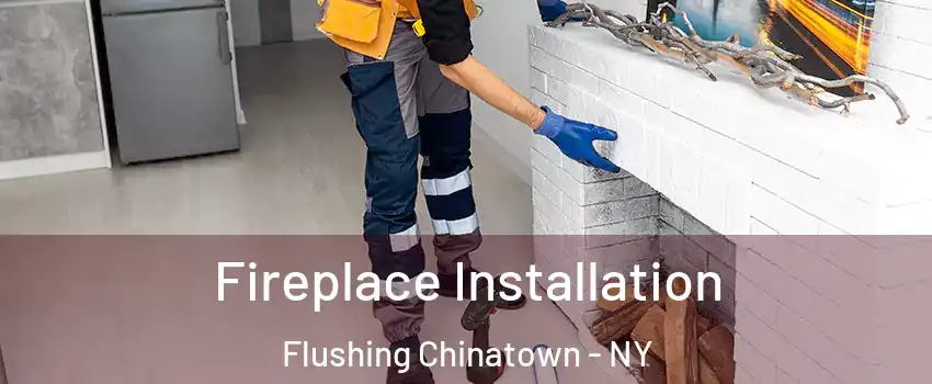 Fireplace Installation Flushing Chinatown - NY