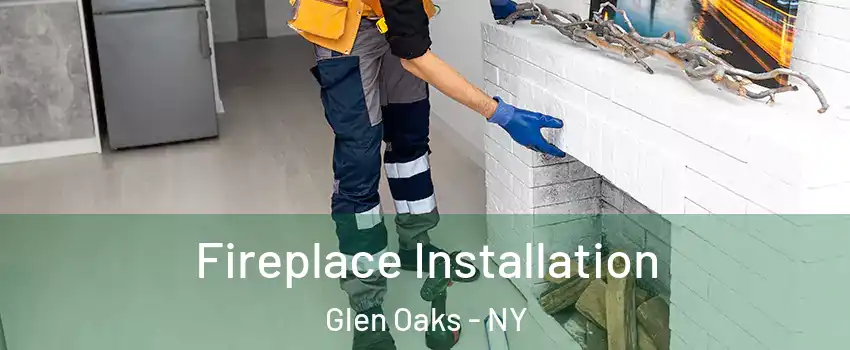 Fireplace Installation Glen Oaks - NY