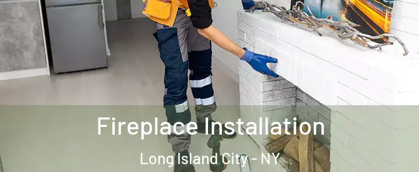 Fireplace Installation Long Island City - NY
