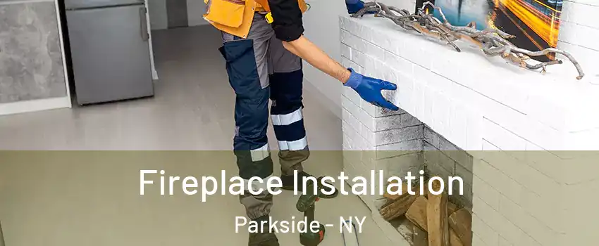 Fireplace Installation Parkside - NY