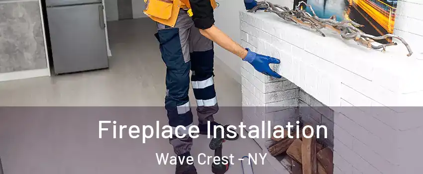 Fireplace Installation Wave Crest - NY