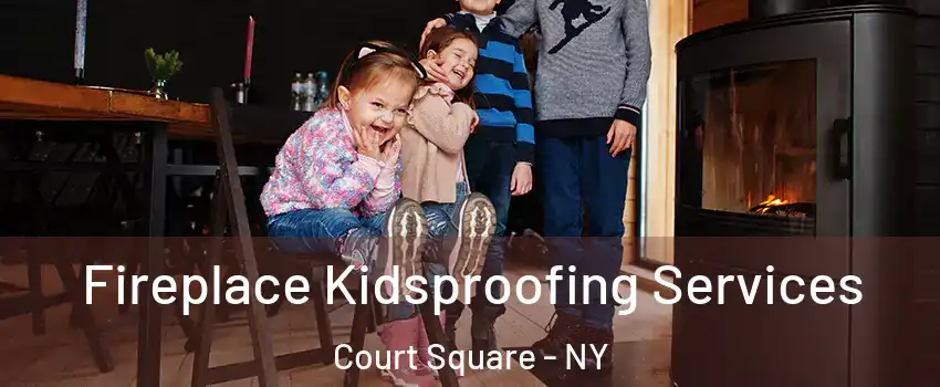 Fireplace Kidsproofing Services Court Square - NY