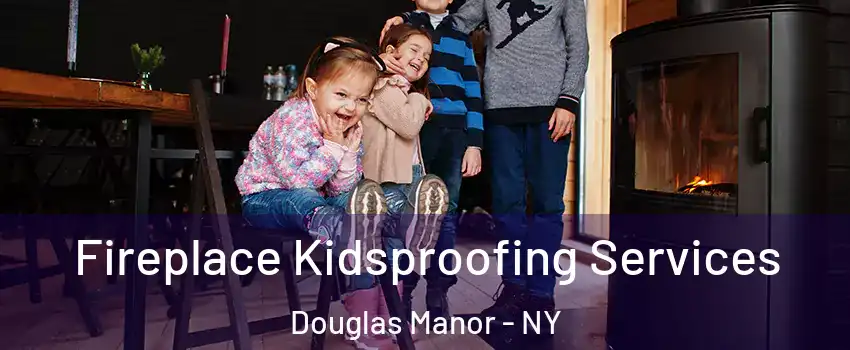 Fireplace Kidsproofing Services Douglas Manor - NY