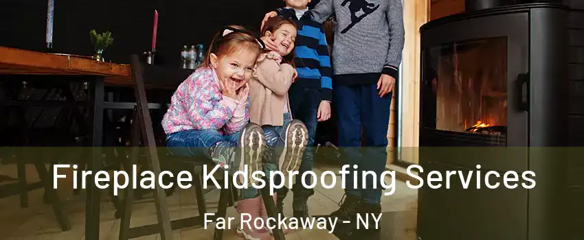 Fireplace Kidsproofing Services Far Rockaway - NY