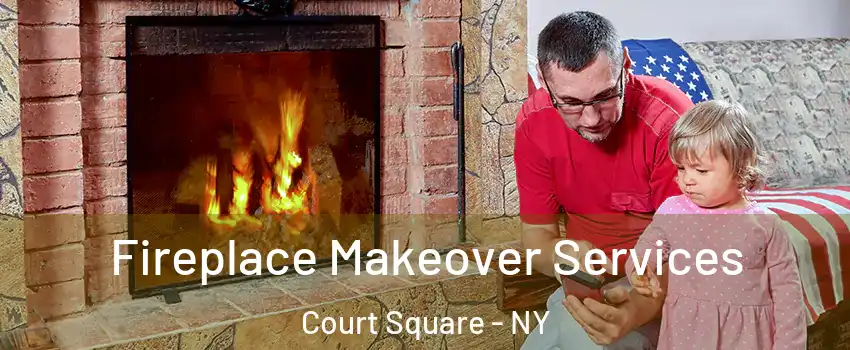 Fireplace Makeover Services Court Square - NY