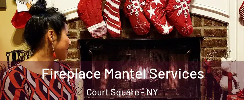 Fireplace Mantel Services Court Square - NY