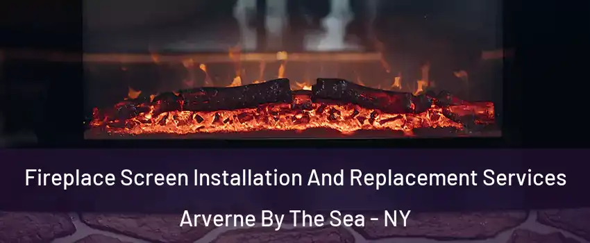 Fireplace Screen Installation And Replacement Services Arverne By The Sea - NY