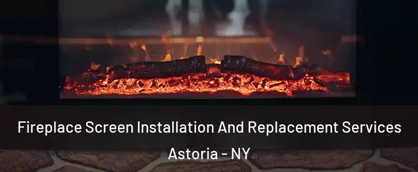 Fireplace Screen Installation And Replacement Services Astoria - NY