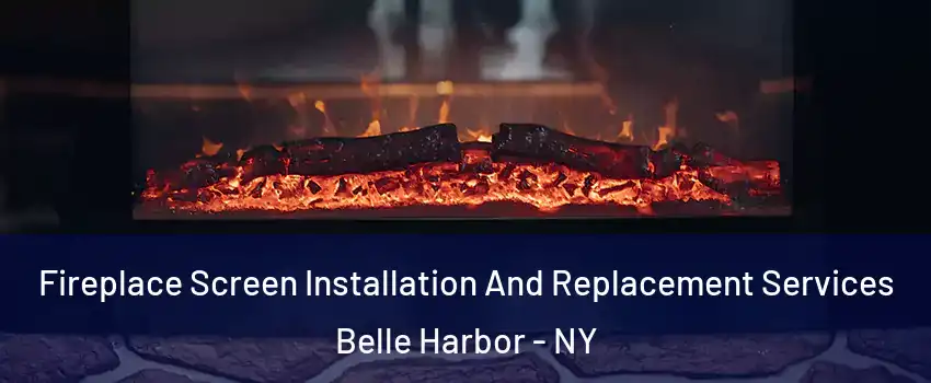 Fireplace Screen Installation And Replacement Services Belle Harbor - NY