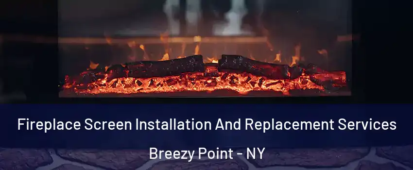 Fireplace Screen Installation And Replacement Services Breezy Point - NY