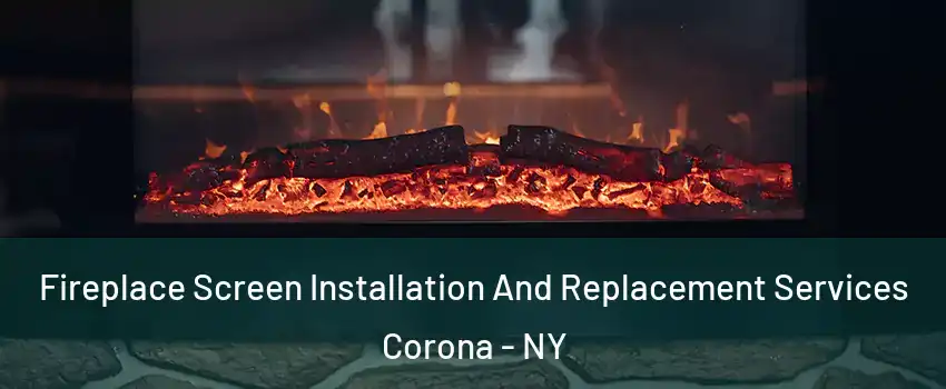 Fireplace Screen Installation And Replacement Services Corona - NY