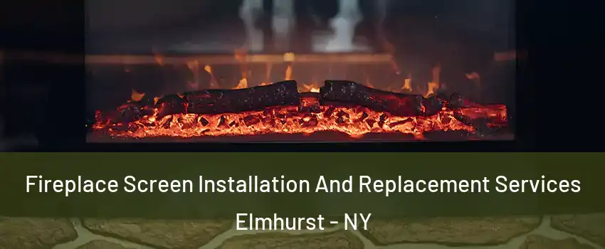Fireplace Screen Installation And Replacement Services Elmhurst - NY