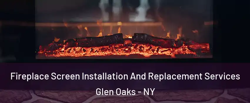 Fireplace Screen Installation And Replacement Services Glen Oaks - NY