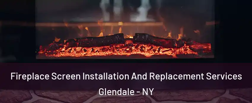 Fireplace Screen Installation And Replacement Services Glendale - NY
