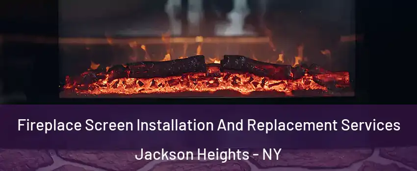 Fireplace Screen Installation And Replacement Services Jackson Heights - NY