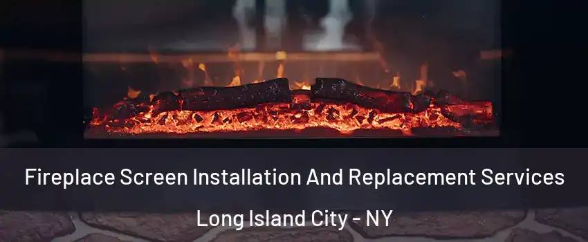 Fireplace Screen Installation And Replacement Services Long Island City - NY