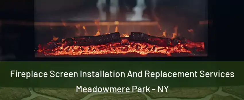 Fireplace Screen Installation And Replacement Services Meadowmere Park - NY