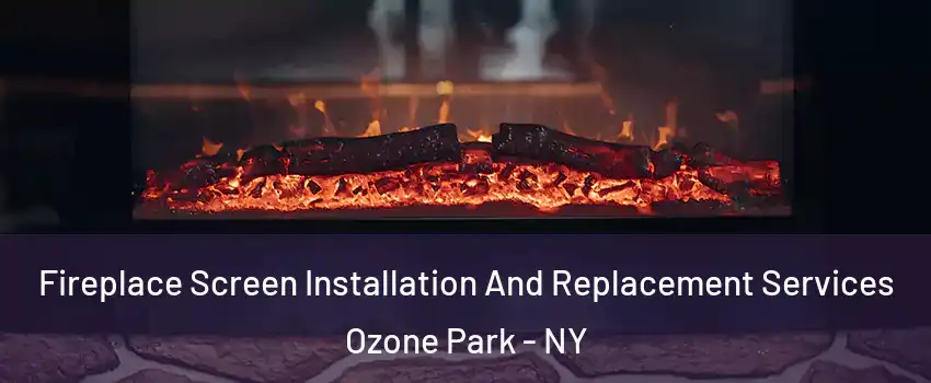 Fireplace Screen Installation And Replacement Services Ozone Park - NY