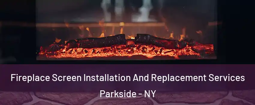 Fireplace Screen Installation And Replacement Services Parkside - NY
