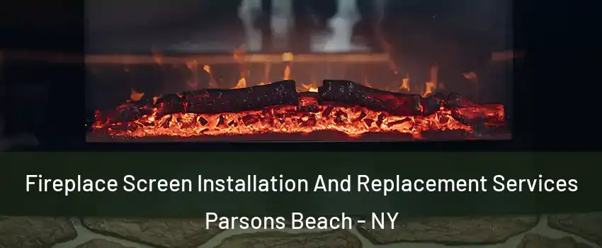 Fireplace Screen Installation And Replacement Services Parsons Beach - NY