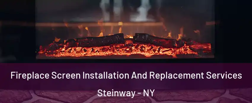 Fireplace Screen Installation And Replacement Services Steinway - NY
