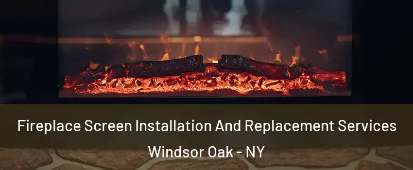 Fireplace Screen Installation And Replacement Services Windsor Oak - NY